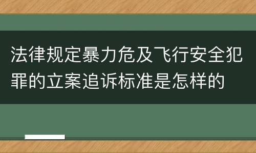 法律规定暴力危及飞行安全犯罪的立案追诉标准是怎样的