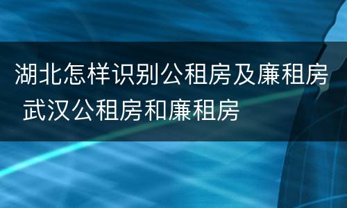 湖北怎样识别公租房及廉租房 武汉公租房和廉租房