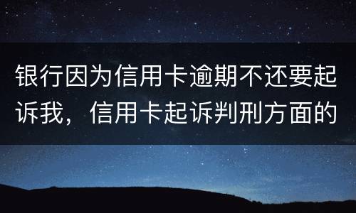 银行因为信用卡逾期不还要起诉我，信用卡起诉判刑方面的规定