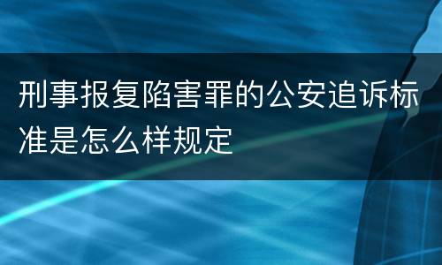 刑事报复陷害罪的公安追诉标准是怎么样规定