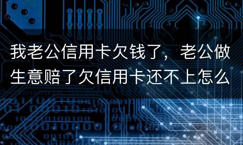 我老公信用卡欠钱了，老公做生意赔了欠信用卡还不上怎么办