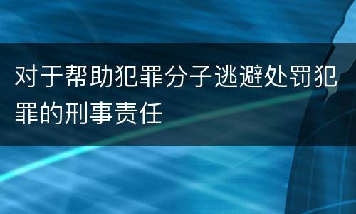 对于帮助犯罪分子逃避处罚犯罪的刑事责任