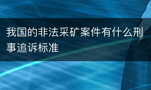 我国的非法采矿案件有什么刑事追诉标准