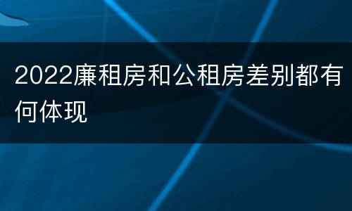 2022廉租房和公租房差别都有何体现