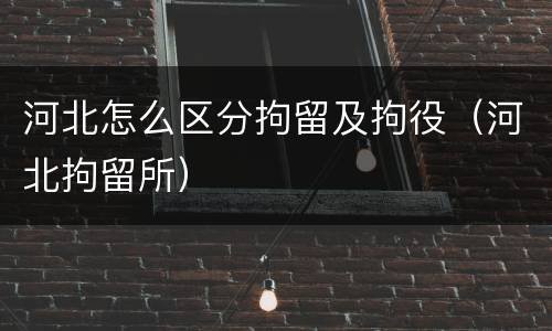 河北怎么区分拘留及拘役（河北拘留所）