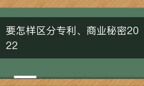 要怎样区分专利、商业秘密2022