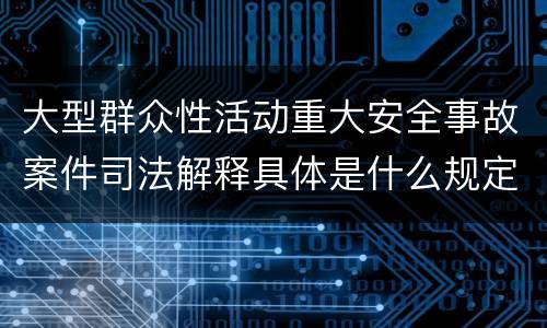 大型群众性活动重大安全事故案件司法解释具体是什么规定