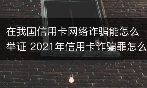 在我国信用卡网络诈骗能怎么举证 2021年信用卡诈骗罪怎么认定