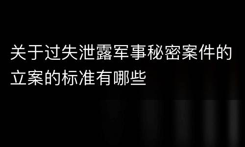 关于过失泄露军事秘密案件的立案的标准有哪些