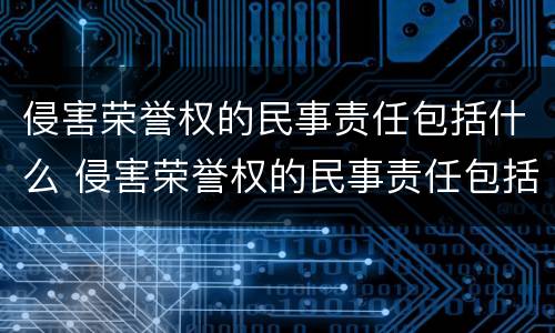 侵害荣誉权的民事责任包括什么 侵害荣誉权的民事责任包括什么范围