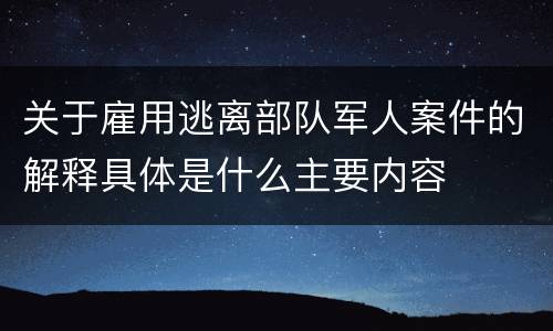 关于雇用逃离部队军人案件的解释具体是什么主要内容