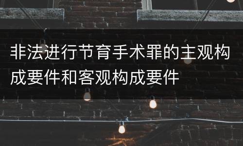 非法进行节育手术罪的主观构成要件和客观构成要件