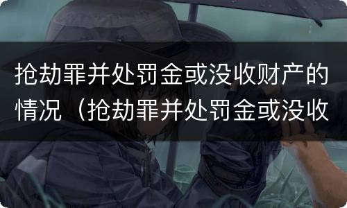 抢劫罪并处罚金或没收财产的情况（抢劫罪并处罚金或没收财产的情况严重吗）