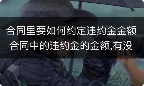 合同里要如何约定违约金金额 合同中的违约金的金额,有没有法律规定