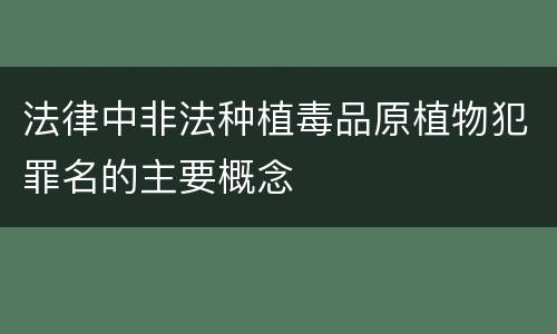 法律中非法种植毒品原植物犯罪名的主要概念