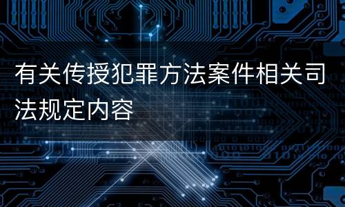 有关传授犯罪方法案件相关司法规定内容