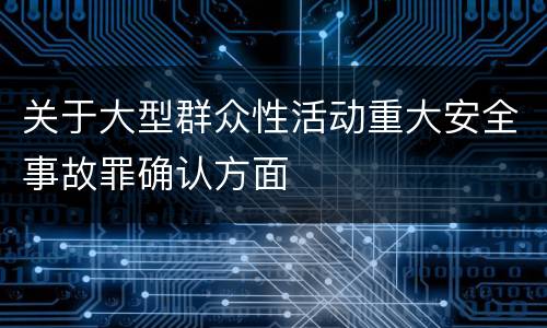 关于大型群众性活动重大安全事故罪确认方面