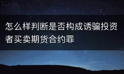 怎么样判断是否构成诱骗投资者买卖期货合约罪