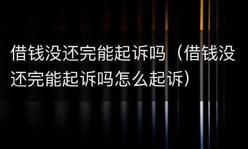 借钱没还完能起诉吗（借钱没还完能起诉吗怎么起诉）