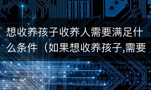 想收养孩子收养人需要满足什么条件（如果想收养孩子,需要考虑什么因素）