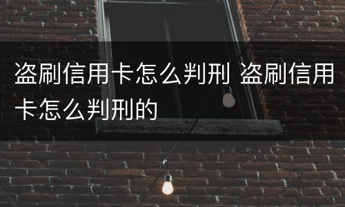 盗刷信用卡怎么判刑 盗刷信用卡怎么判刑的