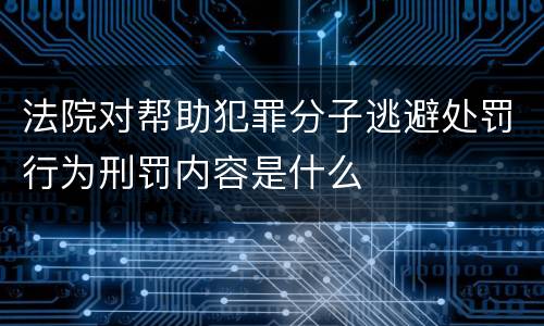 法院对帮助犯罪分子逃避处罚行为刑罚内容是什么