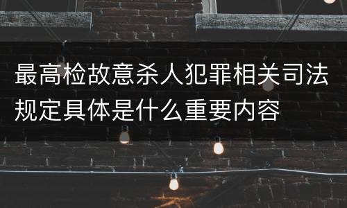 最高检故意杀人犯罪相关司法规定具体是什么重要内容