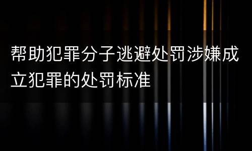 帮助犯罪分子逃避处罚涉嫌成立犯罪的处罚标准