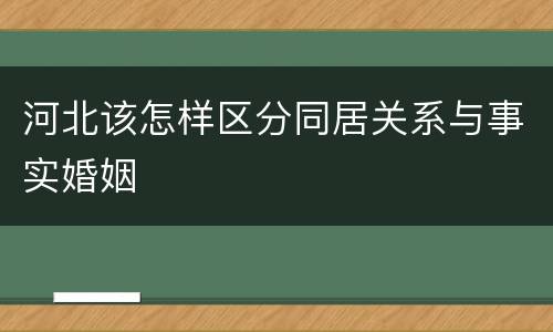 河北该怎样区分同居关系与事实婚姻