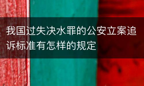 我国过失决水罪的公安立案追诉标准有怎样的规定