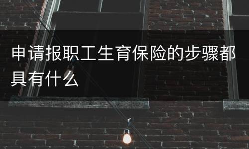 申请报职工生育保险的步骤都具有什么