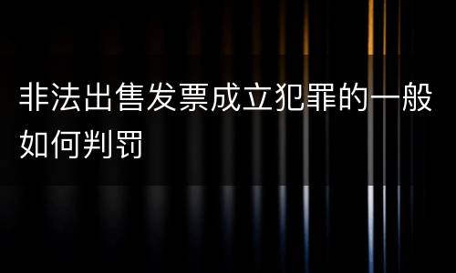 非法出售发票成立犯罪的一般如何判罚