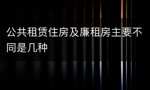 公共租赁住房及廉租房主要不同是几种