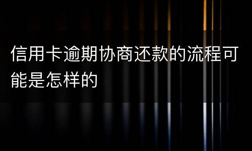 信用卡逾期协商还款的流程可能是怎样的