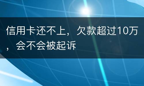 信用卡还不上，欠款超过10万，会不会被起诉