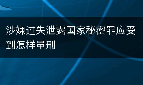 涉嫌过失泄露国家秘密罪应受到怎样量刑