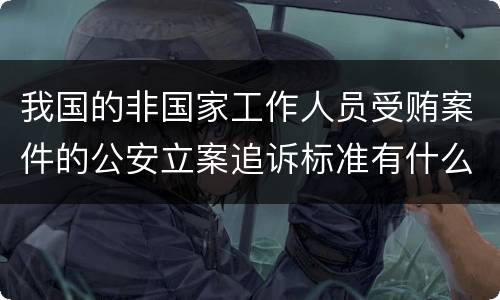 我国的非国家工作人员受贿案件的公安立案追诉标准有什么规定