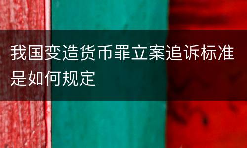 我国变造货币罪立案追诉标准是如何规定