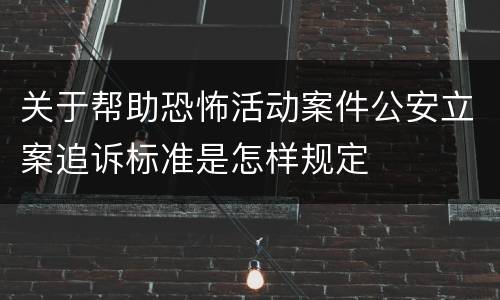 关于帮助恐怖活动案件公安立案追诉标准是怎样规定