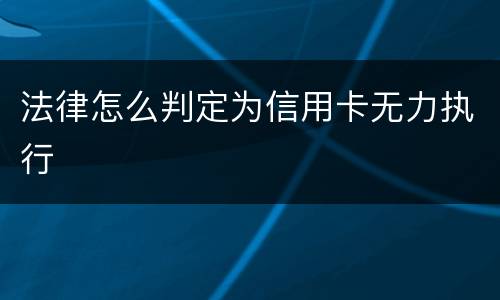 法律怎么判定为信用卡无力执行