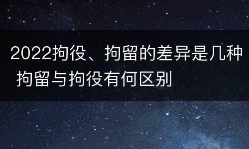 2022拘役、拘留的差异是几种 拘留与拘役有何区别