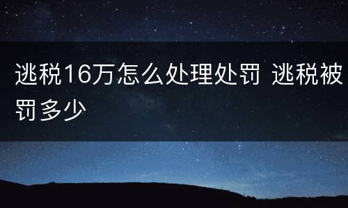 逃税16万怎么处理处罚 逃税被罚多少