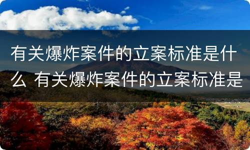 有关爆炸案件的立案标准是什么 有关爆炸案件的立案标准是什么意思