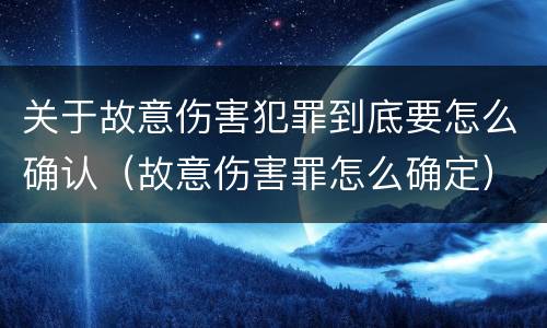 关于故意伤害犯罪到底要怎么确认（故意伤害罪怎么确定）