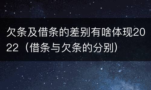 欠条及借条的差别有啥体现2022（借条与欠条的分别）