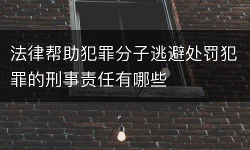 法律帮助犯罪分子逃避处罚犯罪的刑事责任有哪些