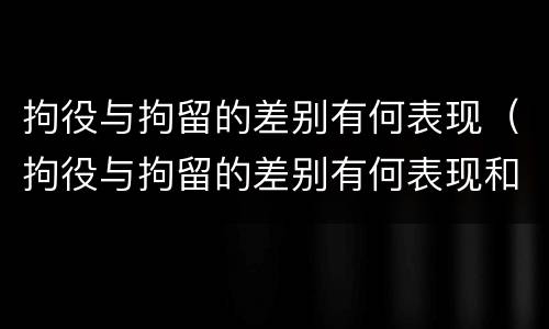 拘役与拘留的差别有何表现（拘役与拘留的差别有何表现和影响）