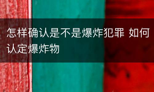 怎样确认是不是爆炸犯罪 如何认定爆炸物