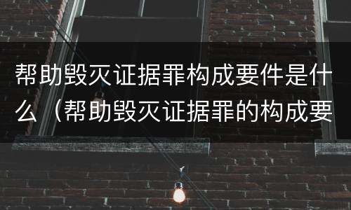 帮助毁灭证据罪构成要件是什么（帮助毁灭证据罪的构成要件）