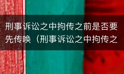 刑事诉讼之中拘传之前是否要先传唤（刑事诉讼之中拘传之前是否要先传唤对方）